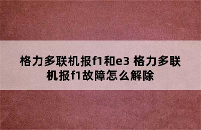 格力多联机报f1和e3 格力多联机报f1故障怎么解除